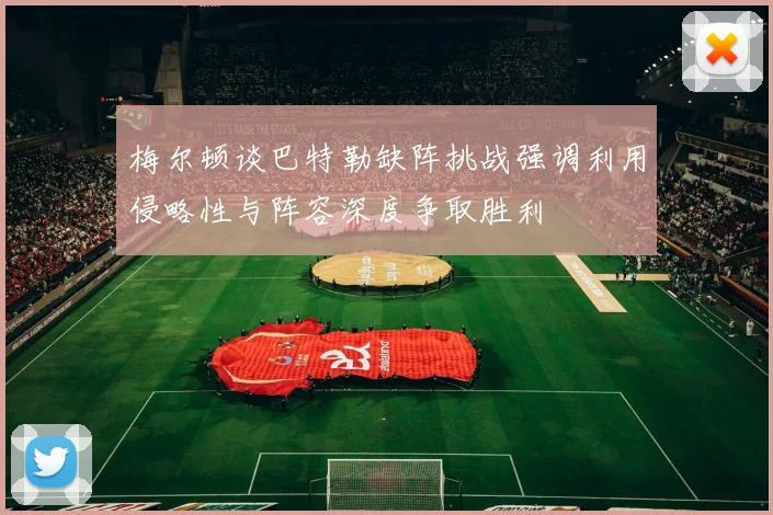 梅尔顿谈巴特勒缺阵挑战强调利用侵略性与阵容深度争取胜利