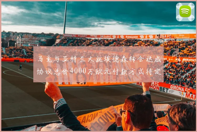 马竞与亚特兰大就埃德森转会达成协议总价4000万欧元付款方式待定