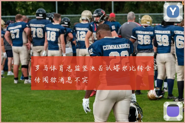 罗马体育总监坚决否认塔尔比转会传闻称消息不实