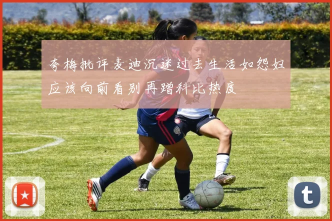 夸梅批评麦迪沉迷过去生活如怨妇应该向前看别再蹭科比热度