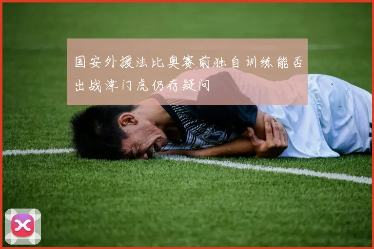 国安外援法比奥赛前独自训练能否出战津门虎仍存疑问
